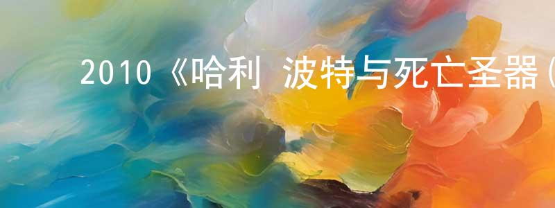 曾华武的动漫综艺大全,2010《哈利·波特与死亡圣器(上)》完整版电影/在线观看/百度云-美剧天堂